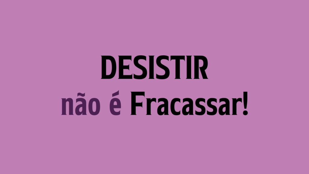 Desistir não é fracassar!