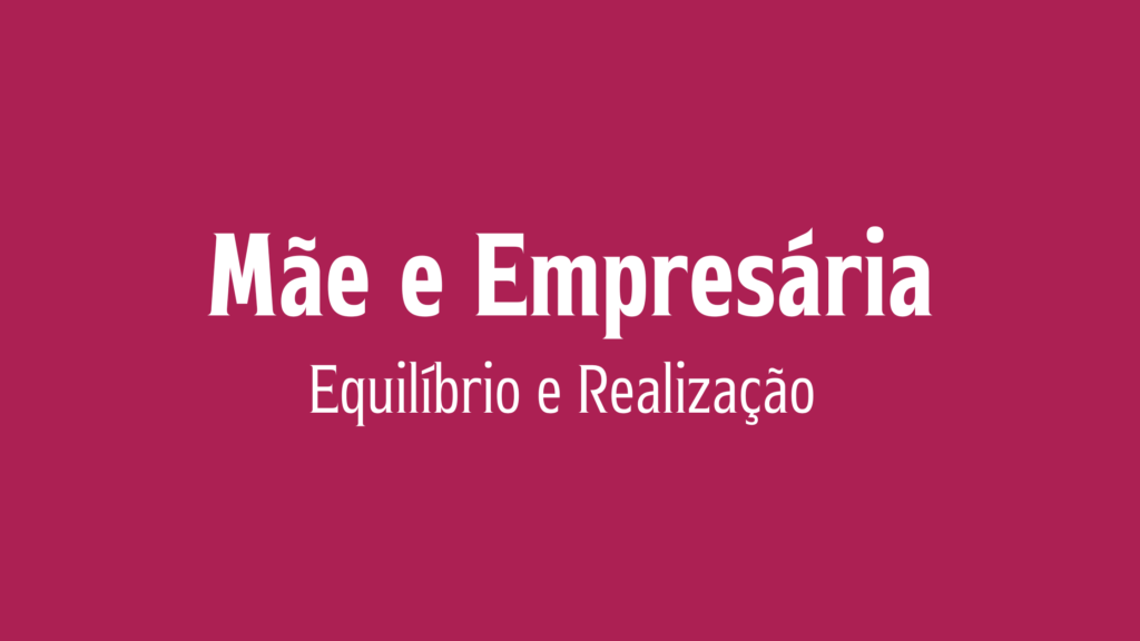 Mãe e Empresária: Equilíbrio e Realização