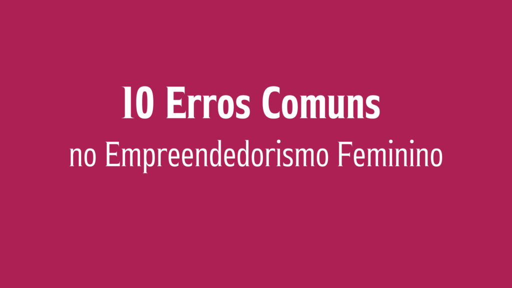 10 Erros Comuns no Empreendedorismo Feminino