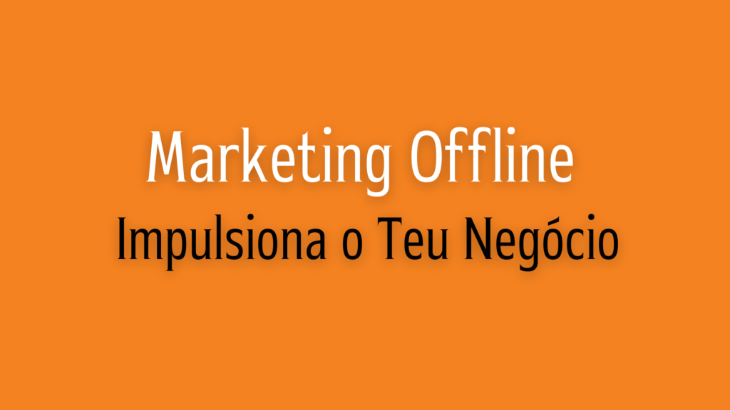 Marketing Offline: Impulsiona o Teu Negócio