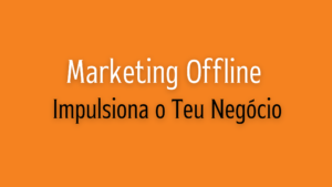 Marketing Offline Impulsiona o Teu Negócio